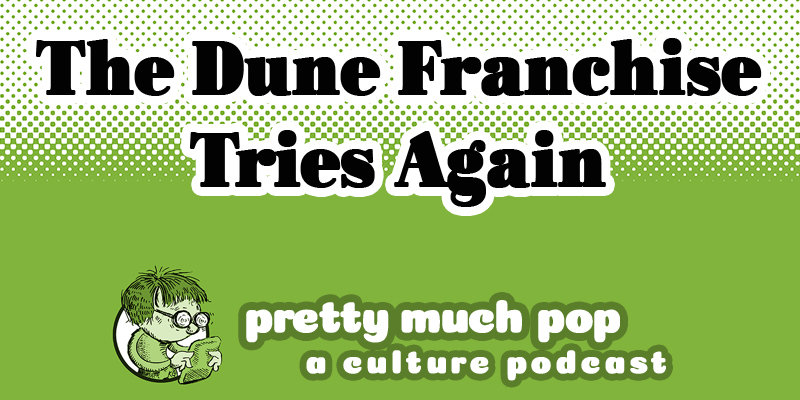 The Dune Franchise Tries Again — Pretty Much Pop: A Culture Podcast #110