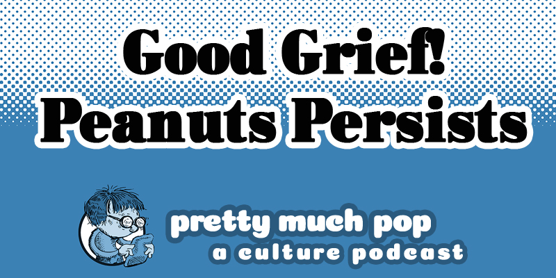 The Enduring Appeal of Schulz’s Peanuts — Pretty Much Pop: A Culture Podcast #116 - Free culture