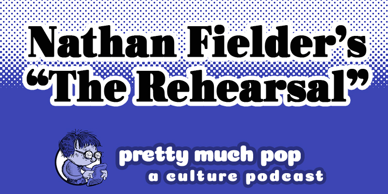 Understanding Nathan Fielder’s Practice with Pretty Much Pop: A Culture Podcast #136